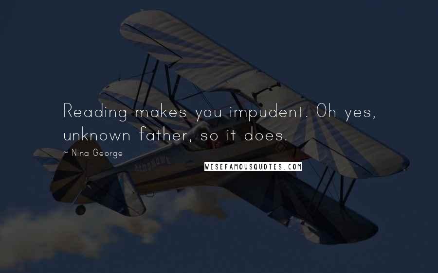 Nina George Quotes: Reading makes you impudent. Oh yes, unknown father, so it does.