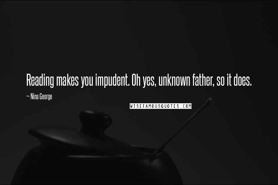 Nina George Quotes: Reading makes you impudent. Oh yes, unknown father, so it does.