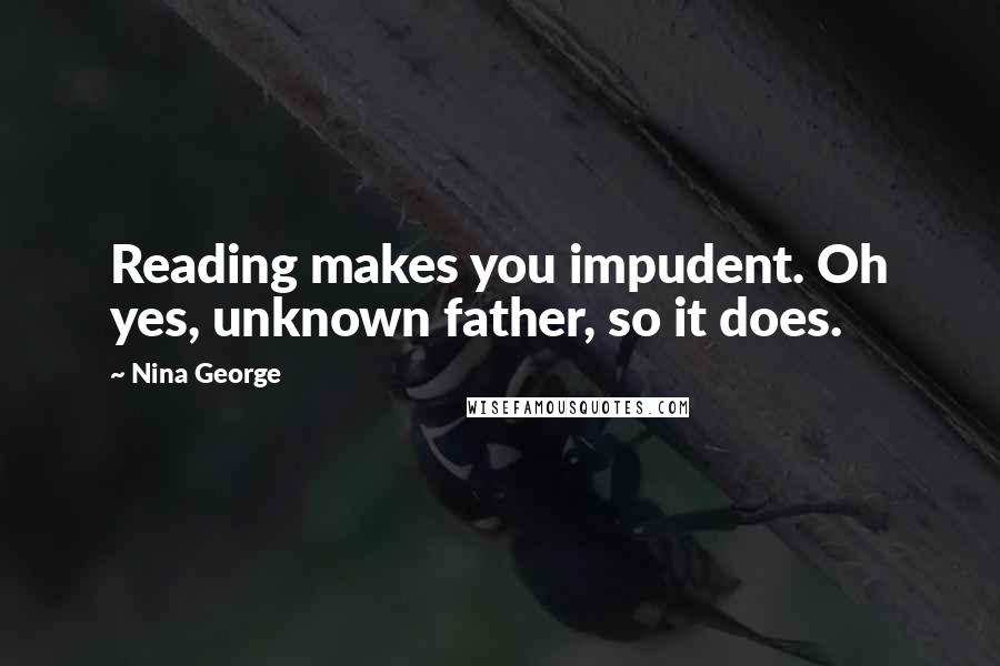 Nina George Quotes: Reading makes you impudent. Oh yes, unknown father, so it does.