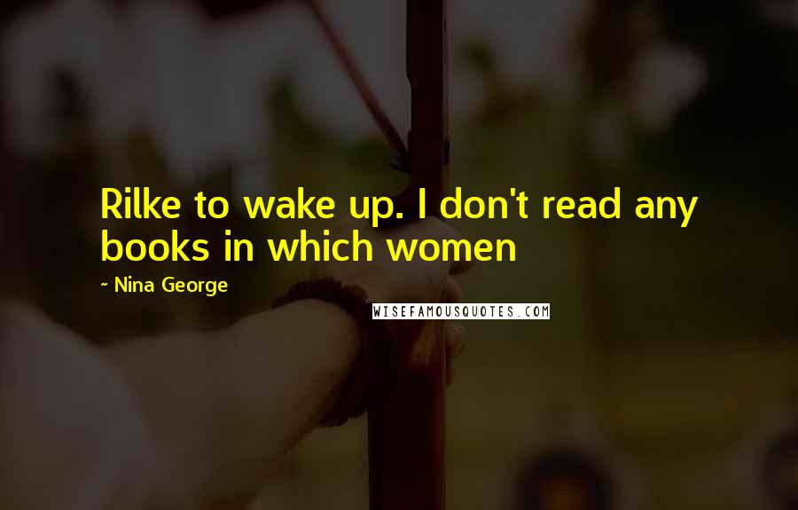 Nina George Quotes: Rilke to wake up. I don't read any books in which women