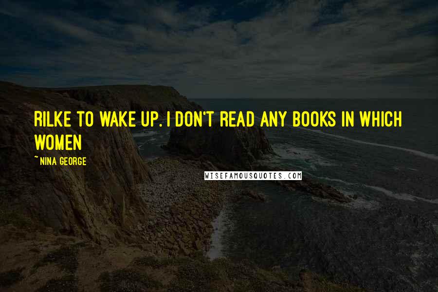 Nina George Quotes: Rilke to wake up. I don't read any books in which women