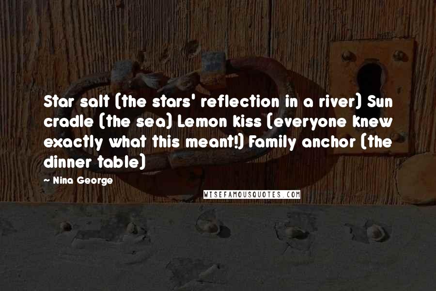 Nina George Quotes: Star salt (the stars' reflection in a river) Sun cradle (the sea) Lemon kiss (everyone knew exactly what this meant!) Family anchor (the dinner table)