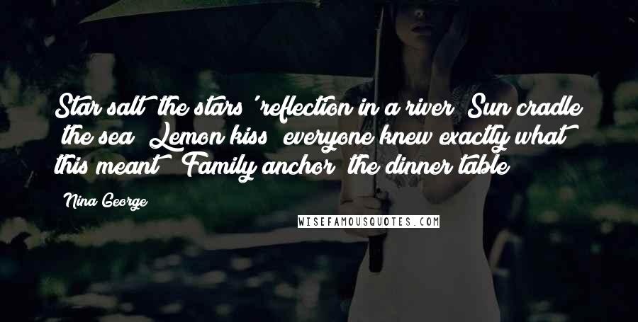 Nina George Quotes: Star salt (the stars' reflection in a river) Sun cradle (the sea) Lemon kiss (everyone knew exactly what this meant!) Family anchor (the dinner table)