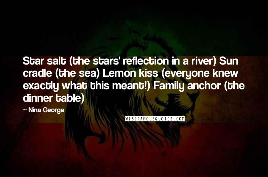 Nina George Quotes: Star salt (the stars' reflection in a river) Sun cradle (the sea) Lemon kiss (everyone knew exactly what this meant!) Family anchor (the dinner table)