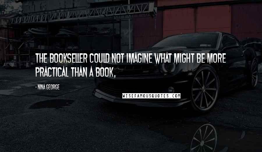 Nina George Quotes: The bookseller could not imagine what might be more practical than a book,