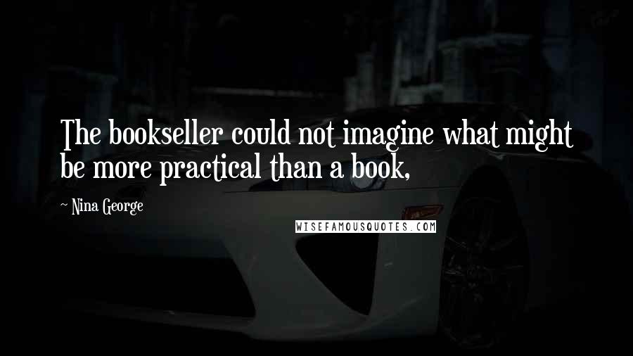 Nina George Quotes: The bookseller could not imagine what might be more practical than a book,