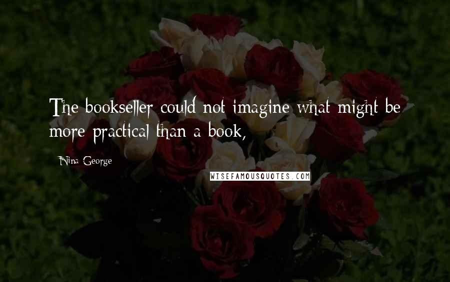 Nina George Quotes: The bookseller could not imagine what might be more practical than a book,