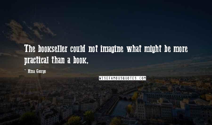 Nina George Quotes: The bookseller could not imagine what might be more practical than a book,