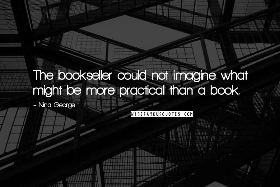 Nina George Quotes: The bookseller could not imagine what might be more practical than a book,