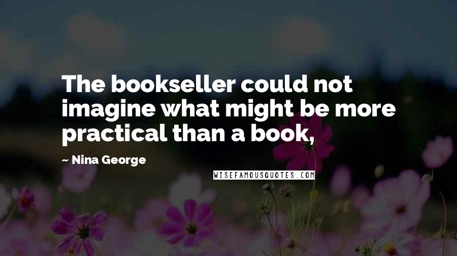 Nina George Quotes: The bookseller could not imagine what might be more practical than a book,