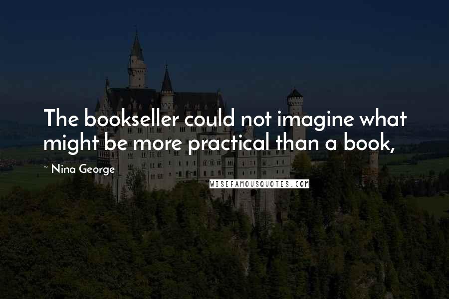 Nina George Quotes: The bookseller could not imagine what might be more practical than a book,