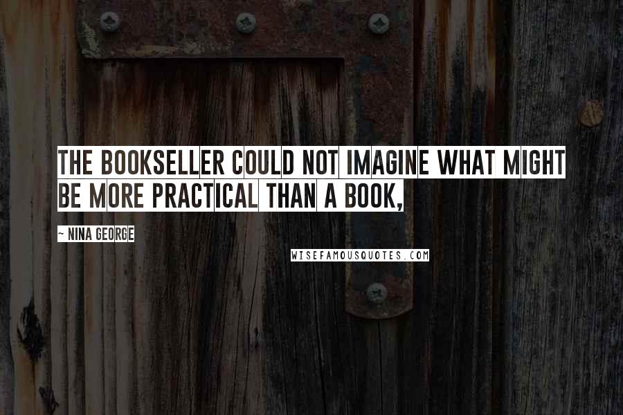 Nina George Quotes: The bookseller could not imagine what might be more practical than a book,