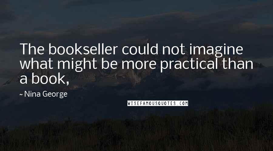 Nina George Quotes: The bookseller could not imagine what might be more practical than a book,