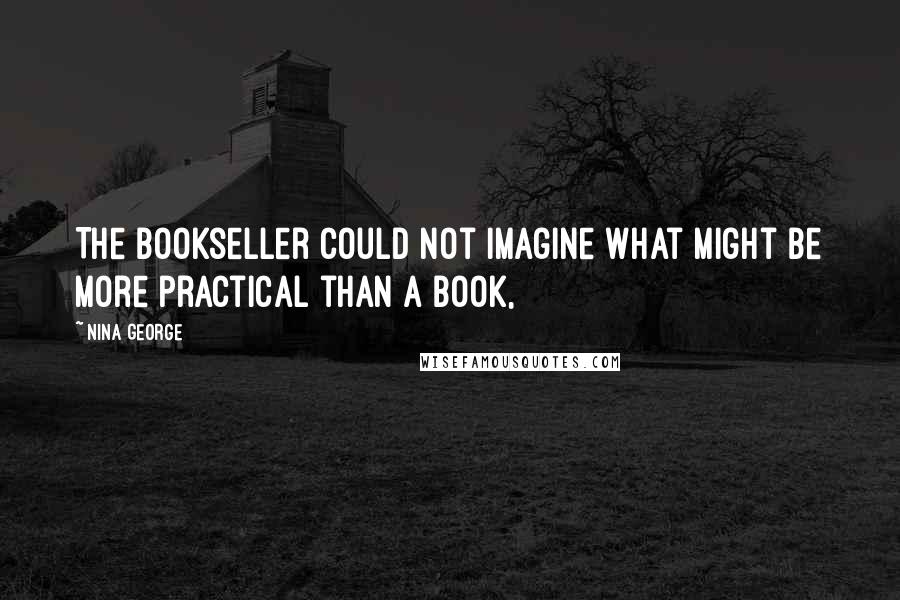 Nina George Quotes: The bookseller could not imagine what might be more practical than a book,