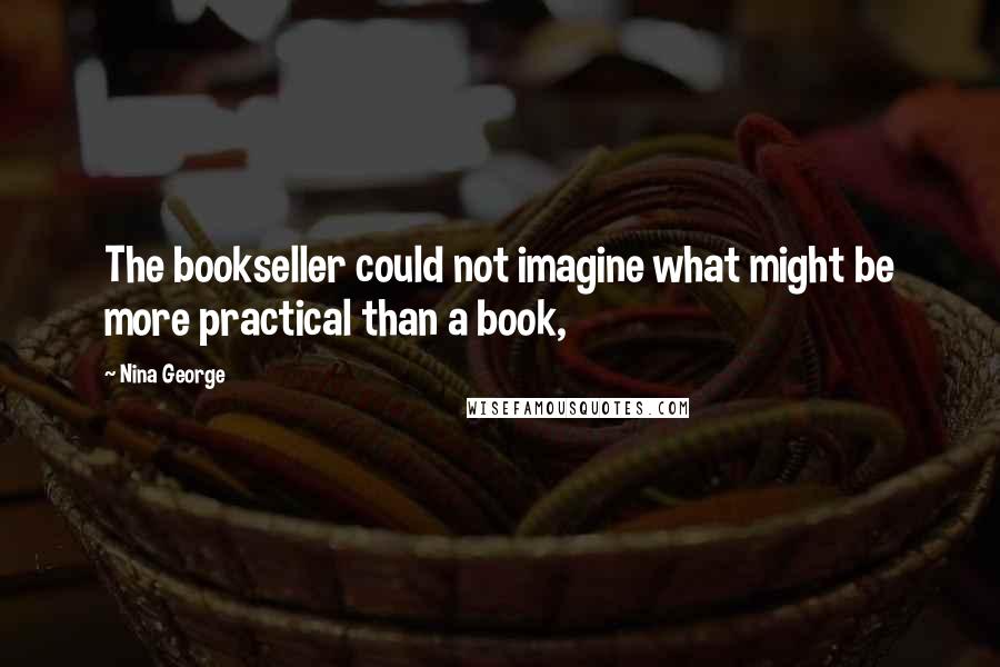 Nina George Quotes: The bookseller could not imagine what might be more practical than a book,