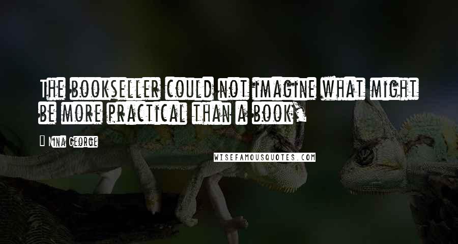 Nina George Quotes: The bookseller could not imagine what might be more practical than a book,