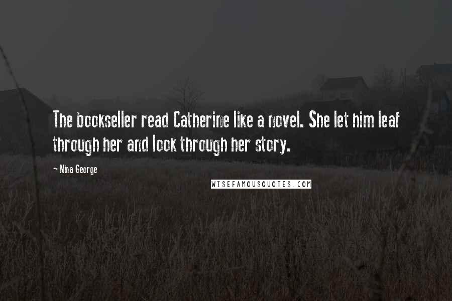 Nina George Quotes: The bookseller read Catherine like a novel. She let him leaf through her and look through her story.