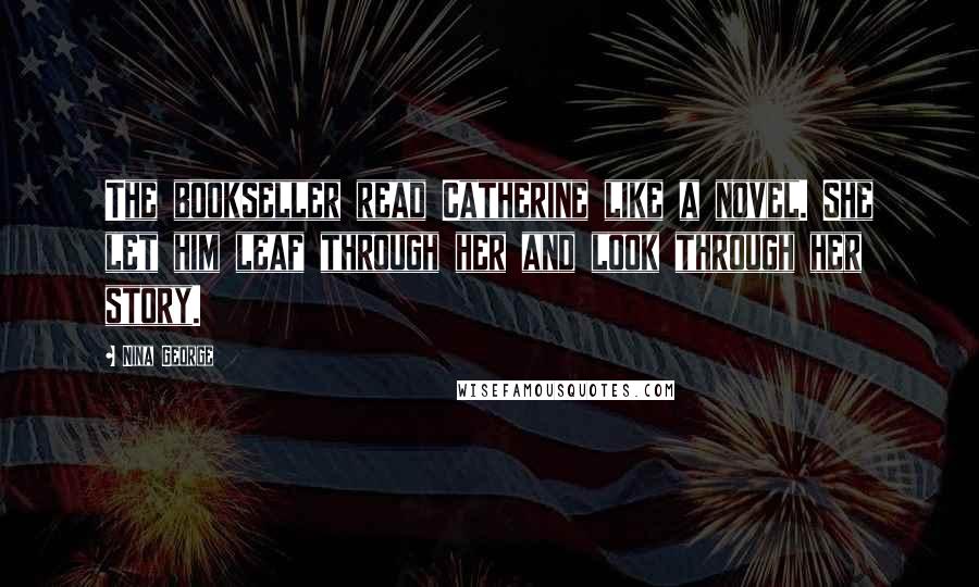 Nina George Quotes: The bookseller read Catherine like a novel. She let him leaf through her and look through her story.