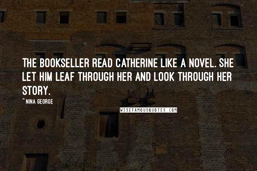 Nina George Quotes: The bookseller read Catherine like a novel. She let him leaf through her and look through her story.