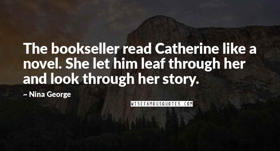 Nina George Quotes: The bookseller read Catherine like a novel. She let him leaf through her and look through her story.