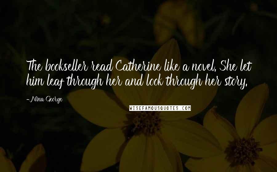 Nina George Quotes: The bookseller read Catherine like a novel. She let him leaf through her and look through her story.