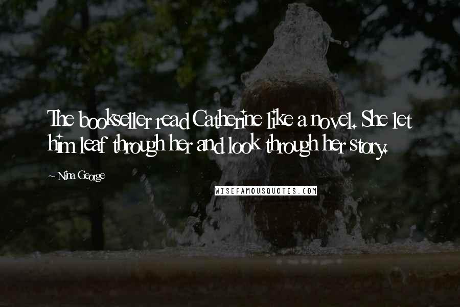 Nina George Quotes: The bookseller read Catherine like a novel. She let him leaf through her and look through her story.