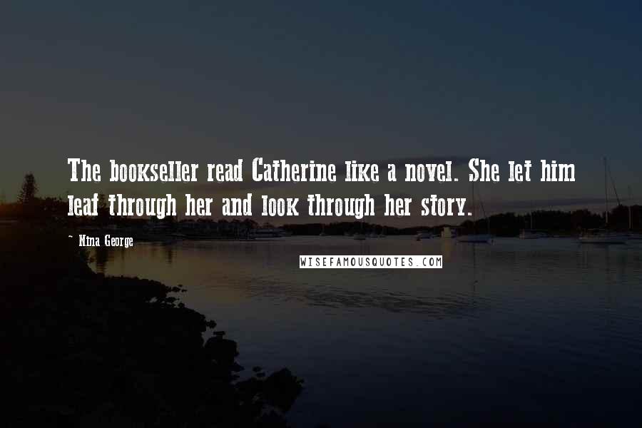 Nina George Quotes: The bookseller read Catherine like a novel. She let him leaf through her and look through her story.