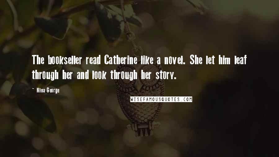 Nina George Quotes: The bookseller read Catherine like a novel. She let him leaf through her and look through her story.