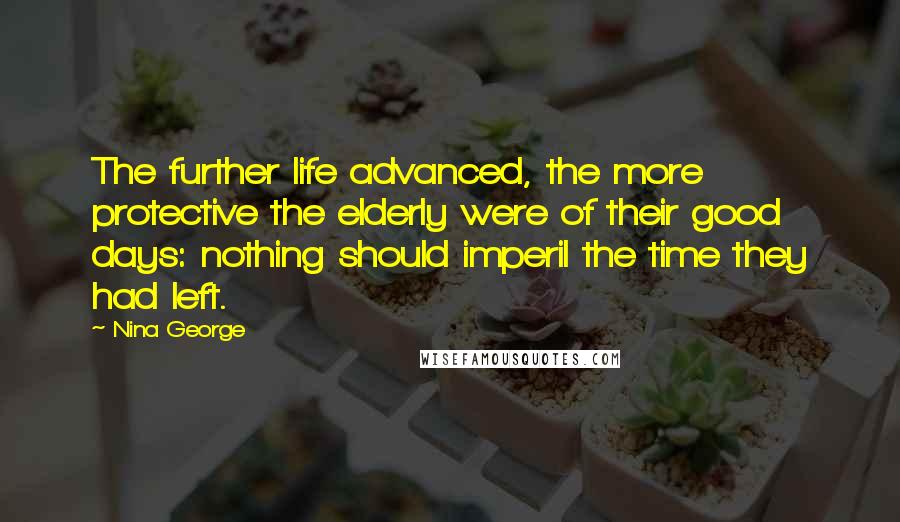 Nina George Quotes: The further life advanced, the more protective the elderly were of their good days: nothing should imperil the time they had left.