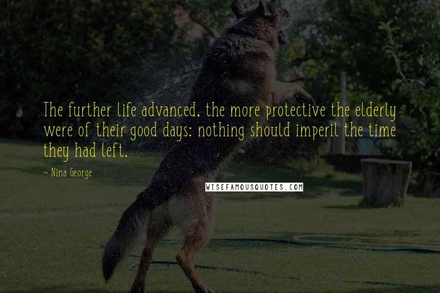 Nina George Quotes: The further life advanced, the more protective the elderly were of their good days: nothing should imperil the time they had left.