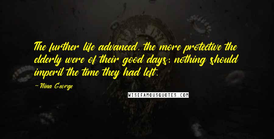 Nina George Quotes: The further life advanced, the more protective the elderly were of their good days: nothing should imperil the time they had left.