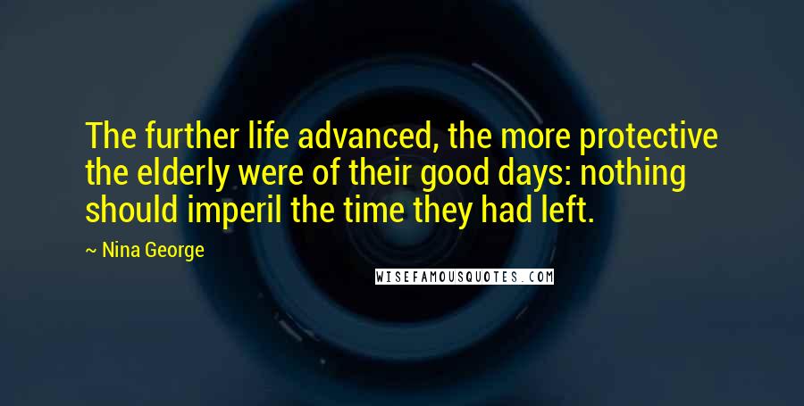 Nina George Quotes: The further life advanced, the more protective the elderly were of their good days: nothing should imperil the time they had left.