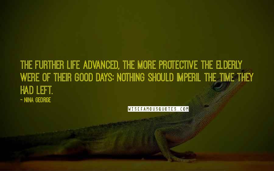 Nina George Quotes: The further life advanced, the more protective the elderly were of their good days: nothing should imperil the time they had left.