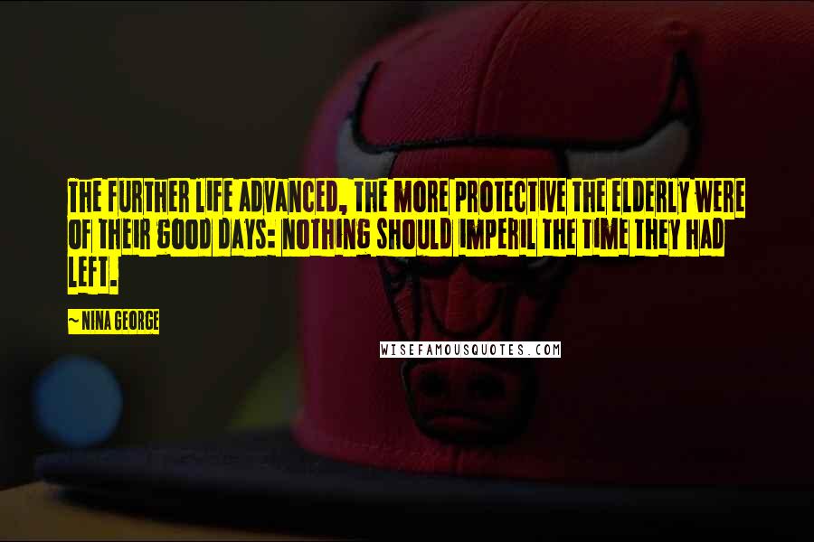 Nina George Quotes: The further life advanced, the more protective the elderly were of their good days: nothing should imperil the time they had left.