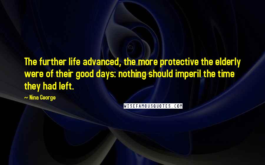 Nina George Quotes: The further life advanced, the more protective the elderly were of their good days: nothing should imperil the time they had left.