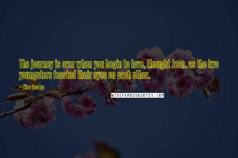 Nina George Quotes: The journey is over when you begin to love, thought Jean, as the two youngsters feasted their eyes on each other.