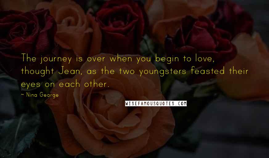 Nina George Quotes: The journey is over when you begin to love, thought Jean, as the two youngsters feasted their eyes on each other.