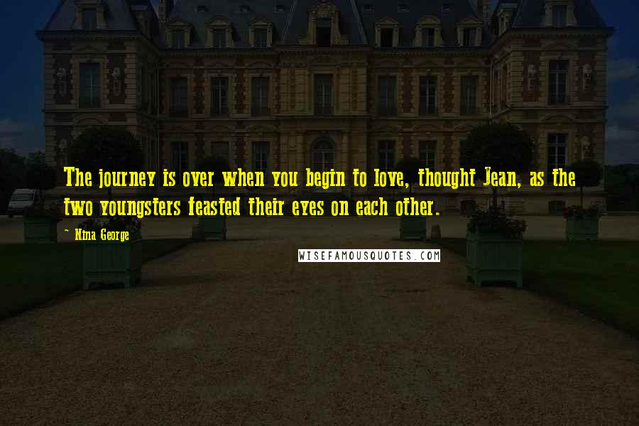 Nina George Quotes: The journey is over when you begin to love, thought Jean, as the two youngsters feasted their eyes on each other.