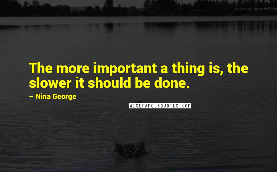 Nina George Quotes: The more important a thing is, the slower it should be done.