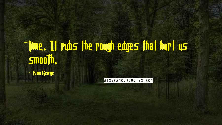 Nina George Quotes: Time. It rubs the rough edges that hurt us smooth.