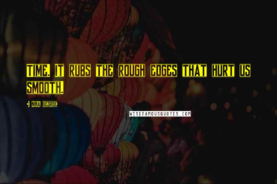 Nina George Quotes: Time. It rubs the rough edges that hurt us smooth.