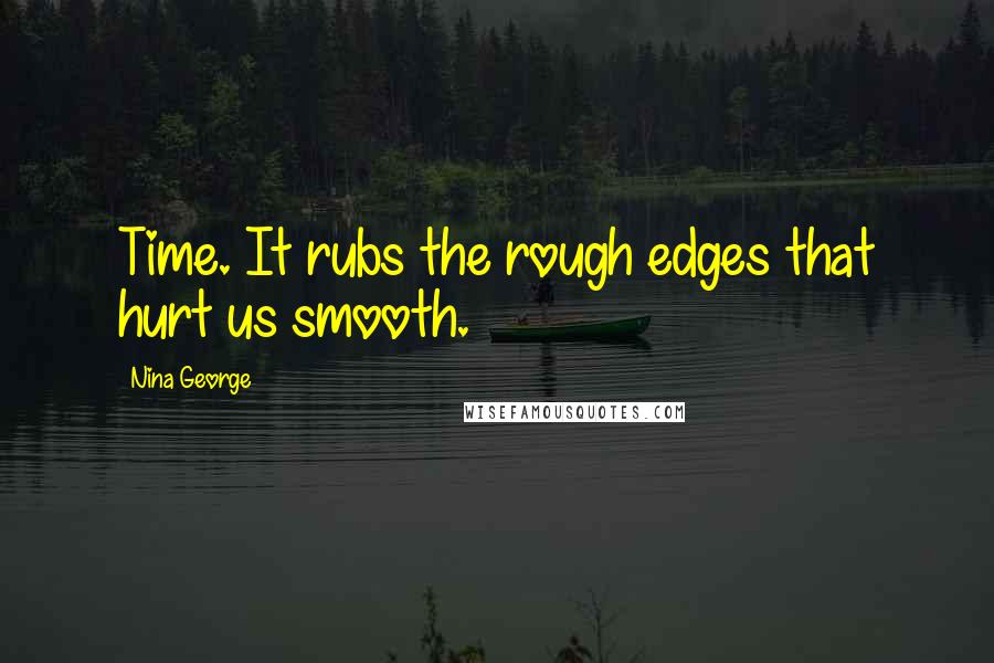 Nina George Quotes: Time. It rubs the rough edges that hurt us smooth.