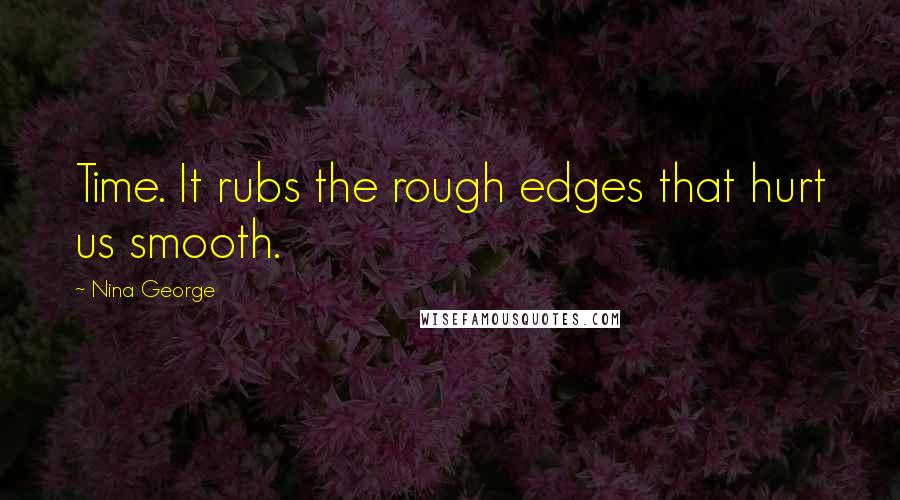 Nina George Quotes: Time. It rubs the rough edges that hurt us smooth.