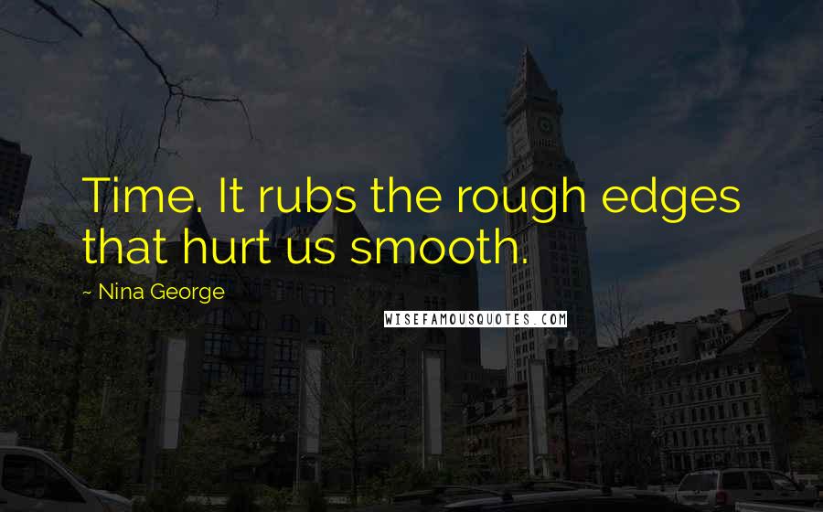 Nina George Quotes: Time. It rubs the rough edges that hurt us smooth.