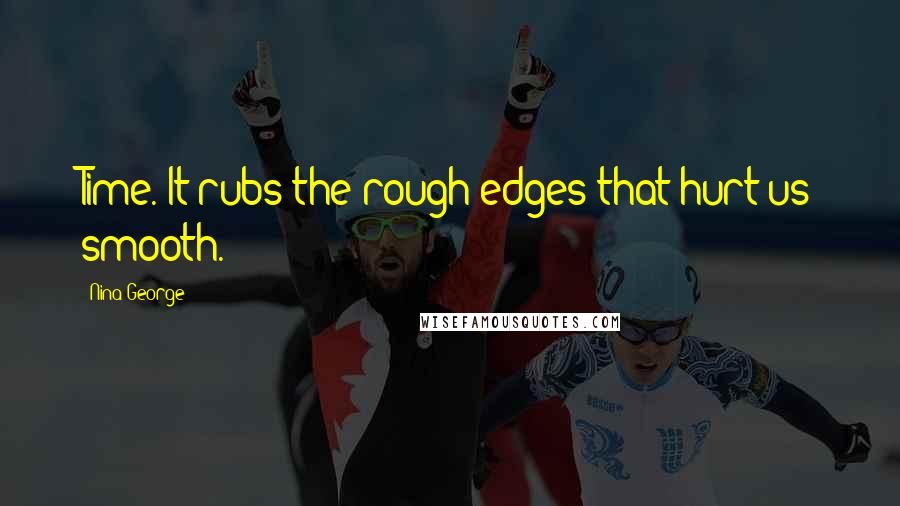 Nina George Quotes: Time. It rubs the rough edges that hurt us smooth.