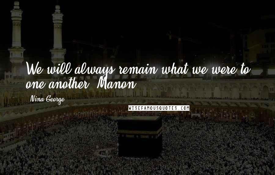 Nina George Quotes: We will always remain what we were to one another. Manon