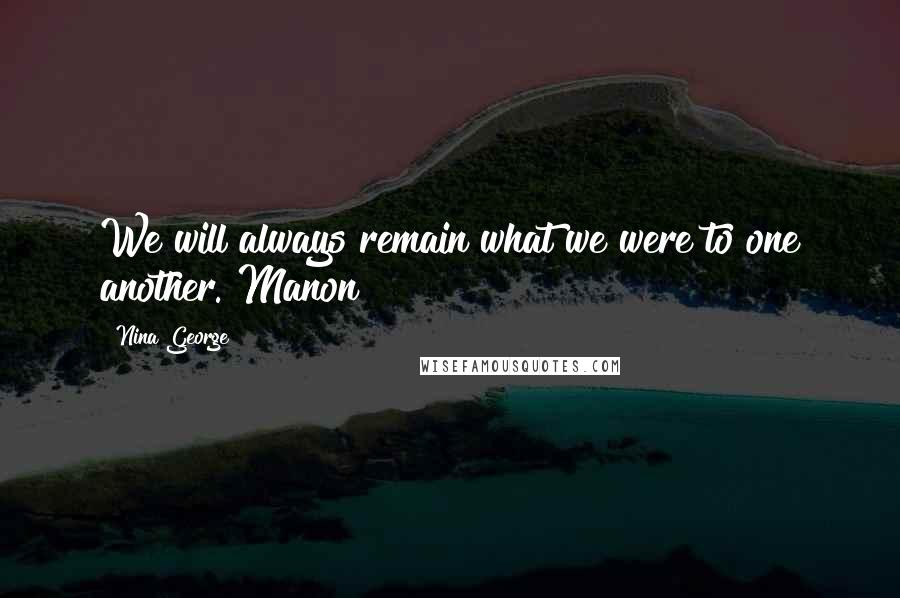 Nina George Quotes: We will always remain what we were to one another. Manon