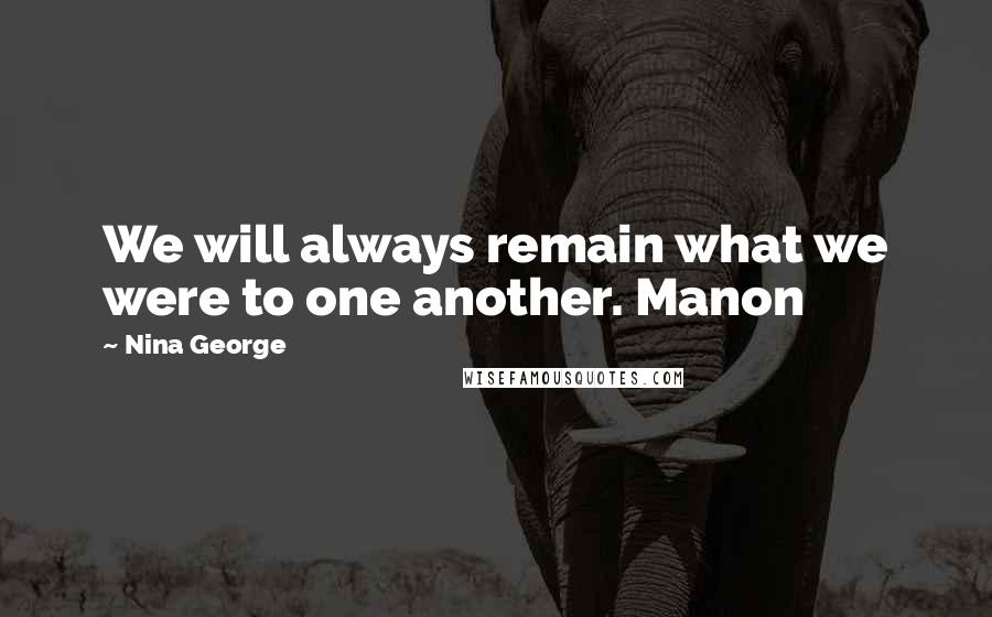 Nina George Quotes: We will always remain what we were to one another. Manon