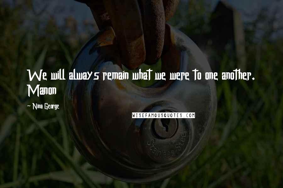 Nina George Quotes: We will always remain what we were to one another. Manon