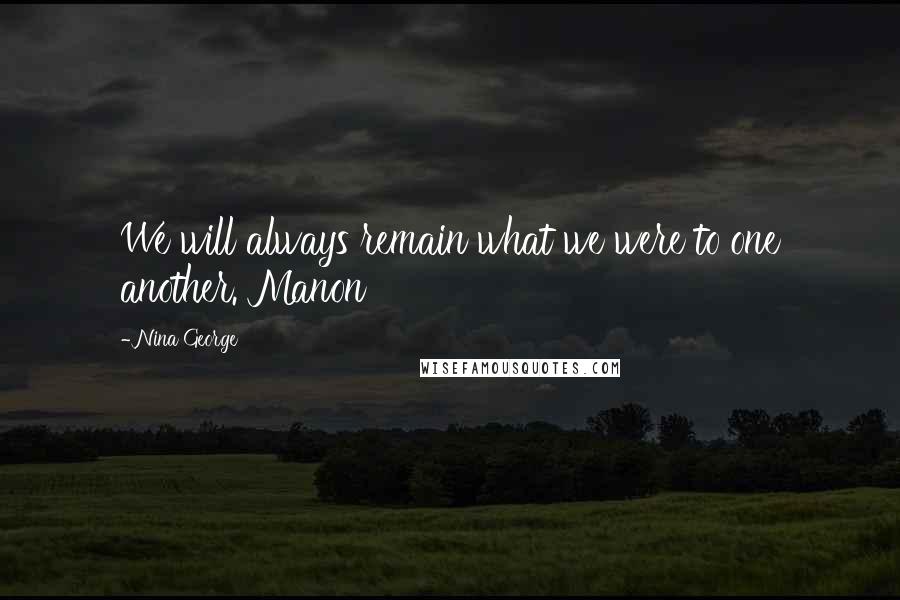 Nina George Quotes: We will always remain what we were to one another. Manon